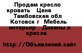 Продам кресло - кровать › Цена ­ 3 000 - Тамбовская обл., Котовск г. Мебель, интерьер » Диваны и кресла   